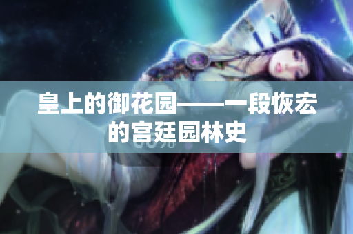 皇上的御花园——一段恢宏的宫廷园林史