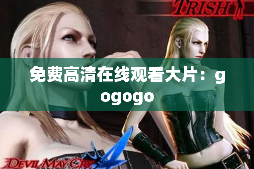 免费高清在线观看大片：gogogo