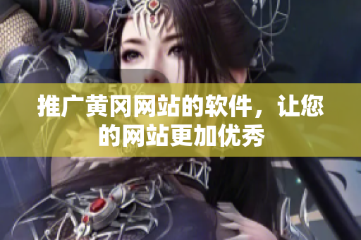 推广黄冈网站的软件，让您的网站更加优秀