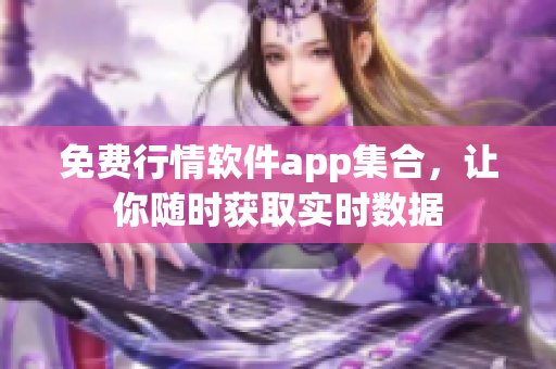 免费行情软件app集合，让你随时获取实时数据