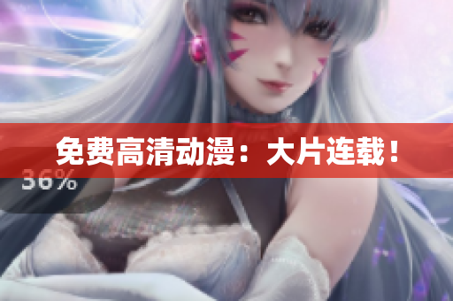 免费高清动漫：大片连载！