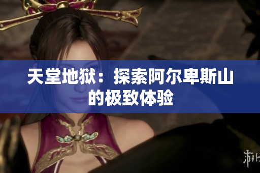 天堂地狱：探索阿尔卑斯山的极致体验