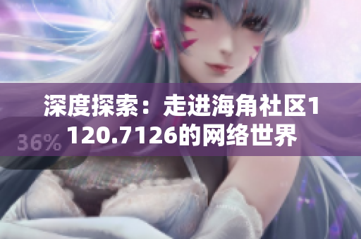 深度探索：走进海角社区1120.7126的网络世界