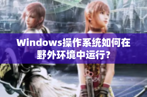 Windows操作系统如何在野外环境中运行？
