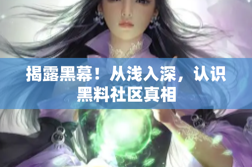 揭露黑幕！从浅入深，认识黑料社区真相