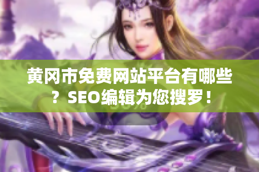 黄冈市免费网站平台有哪些？SEO编辑为您搜罗！