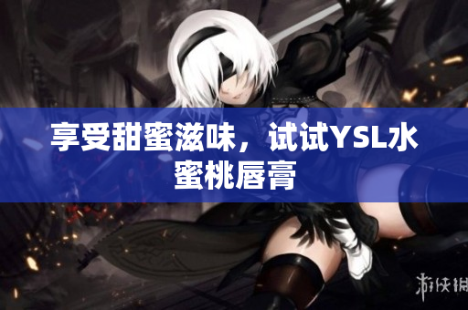 享受甜蜜滋味，试试YSL水蜜桃唇膏