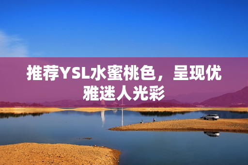 推荐YSL水蜜桃色，呈现优雅迷人光彩