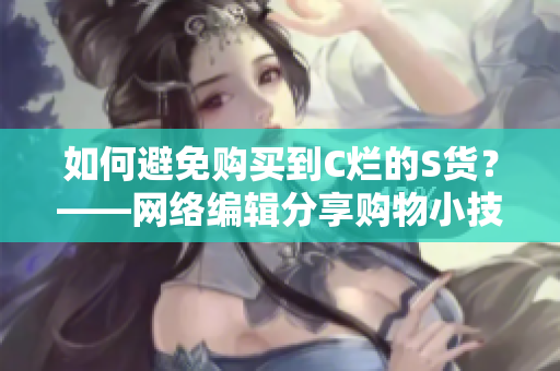 如何避免购买到C烂的S货？——网络编辑分享购物小技巧