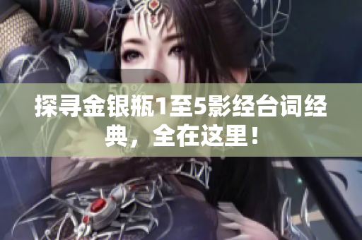 探寻金银瓶1至5影经台词经典，全在这里！