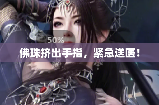 佛珠挤出手指，紧急送医！
