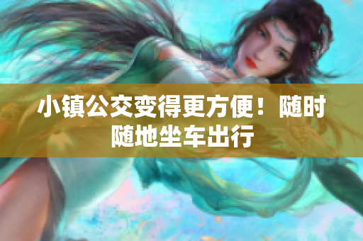 小镇公交变得更方便！随时随地坐车出行