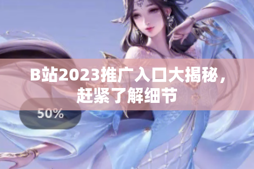 B站2023推广入口大揭秘，赶紧了解细节