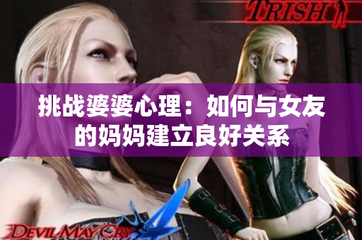 挑战婆婆心理：如何与女友的妈妈建立良好关系