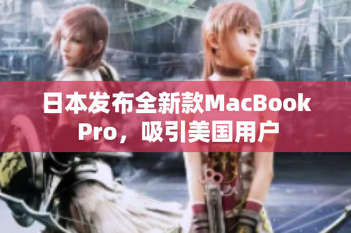 日本发布全新款MacBook Pro，吸引美国用户