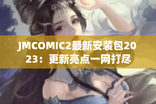 JMCOMIC2最新安装包2023：更新亮点一网打尽