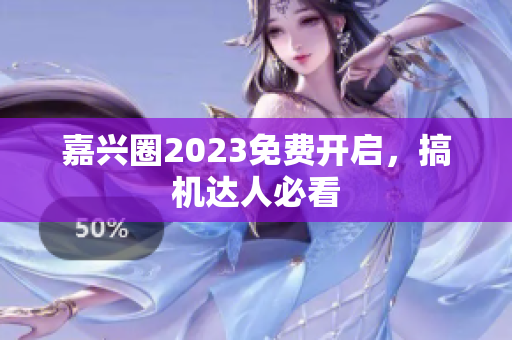 嘉兴圈2023免费开启，搞机达人必看