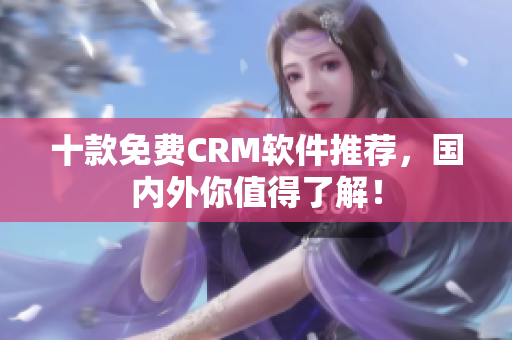 十款免费CRM软件推荐，国内外你值得了解！