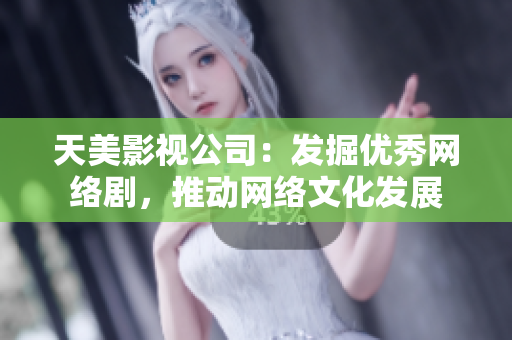 天美影视公司：发掘优秀网络剧，推动网络文化发展