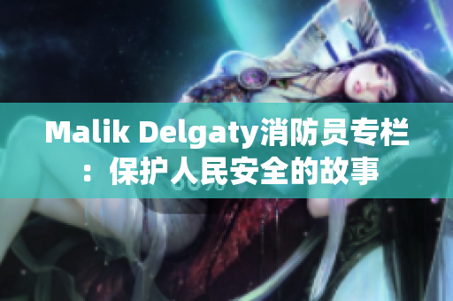 Malik Delgaty消防员专栏：保护人民安全的故事