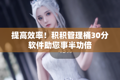 提高效率！积积管理桶30分软件助您事半功倍