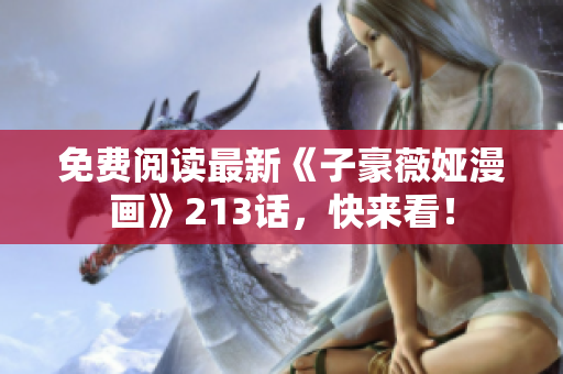 免费阅读最新《子豪薇娅漫画》213话，快来看！