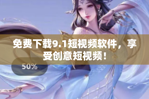 免费下载9.1短视频软件，享受创意短视频！