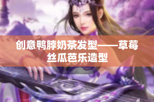 创意鸭脖奶茶发型——草莓丝瓜芭乐造型