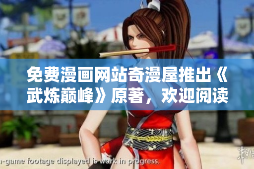 免费漫画网站奇漫屋推出《武炼巅峰》原著，欢迎阅读！