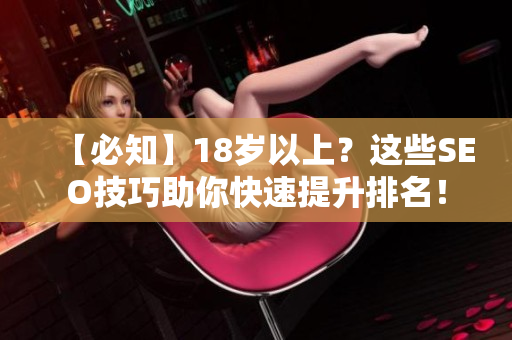 【必知】18岁以上？这些SEO技巧助你快速提升排名！