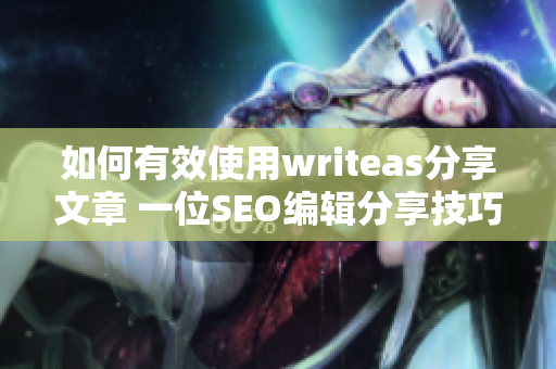 如何有效使用writeas分享文章 一位SEO编辑分享技巧