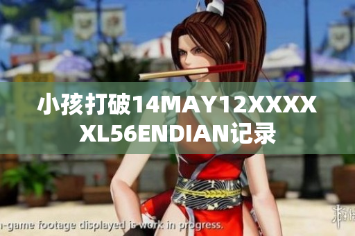 小孩打破14MAY12XXXXXL56ENDIAN记录