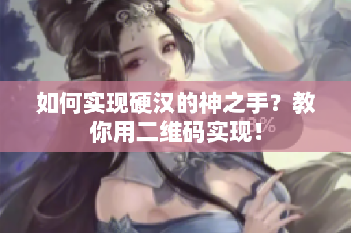 如何实现硬汉的神之手？教你用二维码实现！
