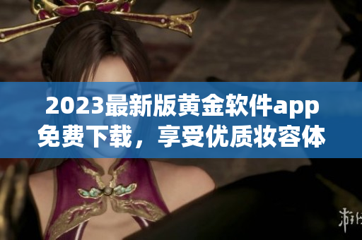 2023最新版黄金软件app免费下载，享受优质妆容体验