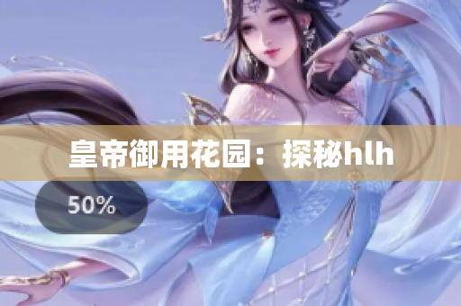 皇帝御用花园：探秘hlh