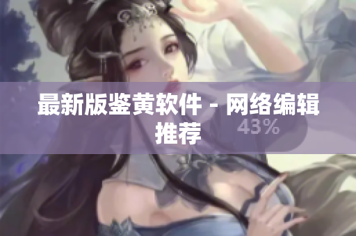 最新版鉴黄软件 - 网络编辑推荐