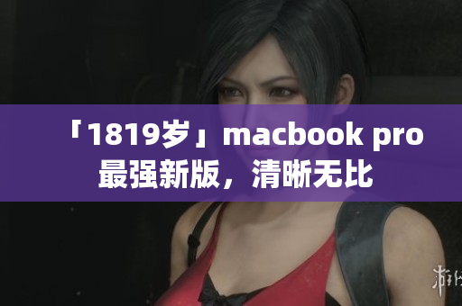 「1819岁」macbook pro 最强新版，清晰无比