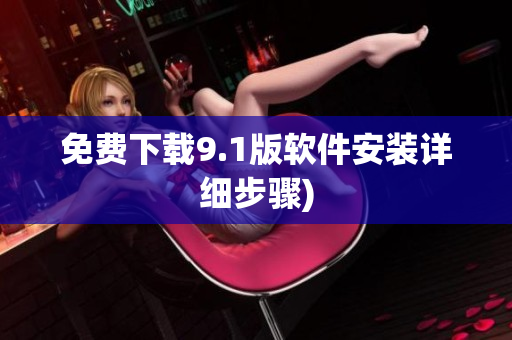 免费下载9.1版软件安装详细步骤)