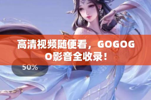 高清视频随便看，GOGOGO影音全收录！