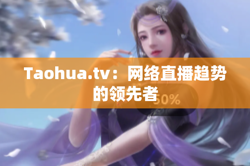 Taohua.tv：网络直播趋势的领先者