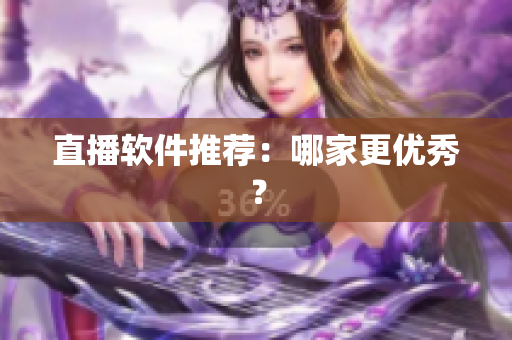 直播软件推荐：哪家更优秀？