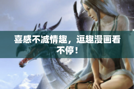 喜感不减情趣，逗趣漫画看不停！