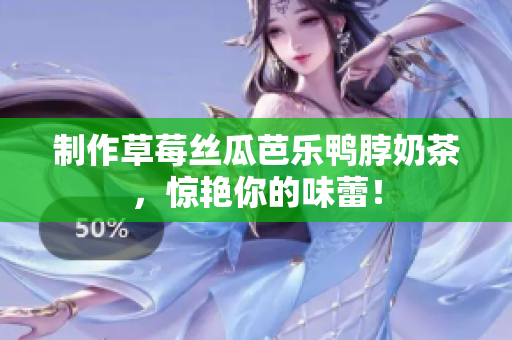 制作草莓丝瓜芭乐鸭脖奶茶，惊艳你的味蕾！