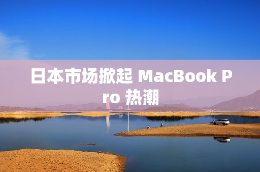 日本市场掀起 MacBook Pro 热潮