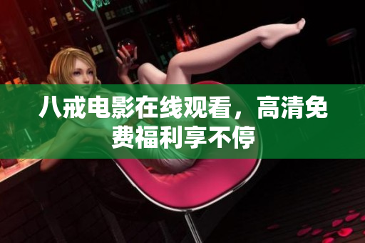 八戒电影在线观看，高清免费福利享不停
