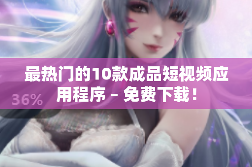 最热门的10款成品短视频应用程序 – 免费下载！
