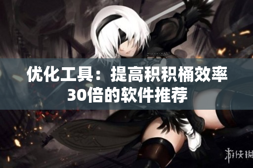 优化工具：提高积积桶效率30倍的软件推荐