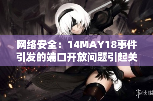 网络安全：14MAY18事件引发的端口开放问题引起关注