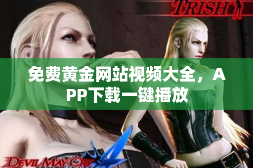 免费黄金网站视频大全，APP下载一键播放