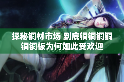 探秘铜材市场 到底铜铜铜铜铜铜板为何如此受欢迎